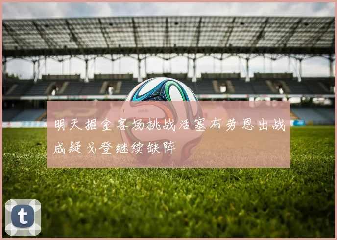 明天掘金客场挑战活塞布劳恩出战成疑戈登继续缺阵