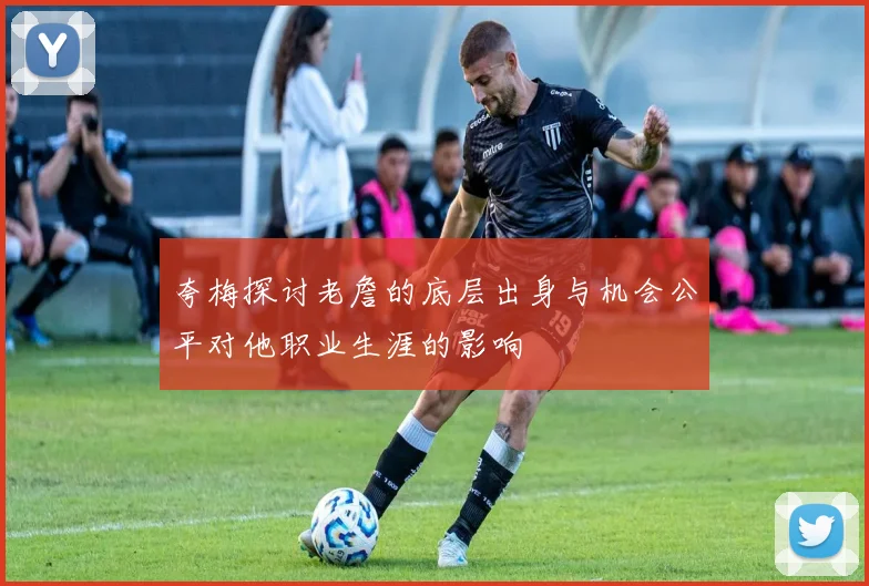 夸梅探讨老詹的底层出身与机会公平对他职业生涯的影响