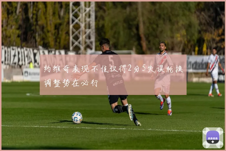 约维奇表现不佳仅得2分5失误轮换调整势在必行