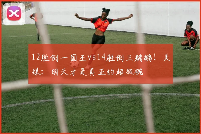 12胜倒一国王vs14胜倒三鹈鹕！美媒：明天才是真正的超级碗