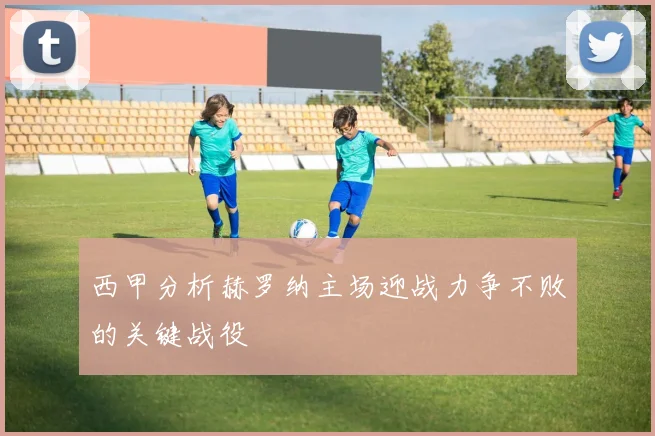 西甲分析赫罗纳主场迎战力争不败的关键战役