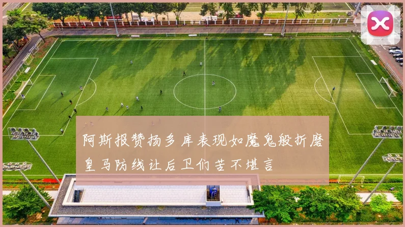 阿斯报赞扬多库表现如魔鬼般折磨皇马防线让后卫们苦不堪言