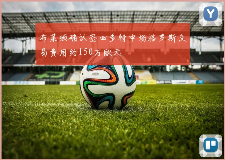 布莱顿确认签回多特中场格罗斯交易费用约150万欧元