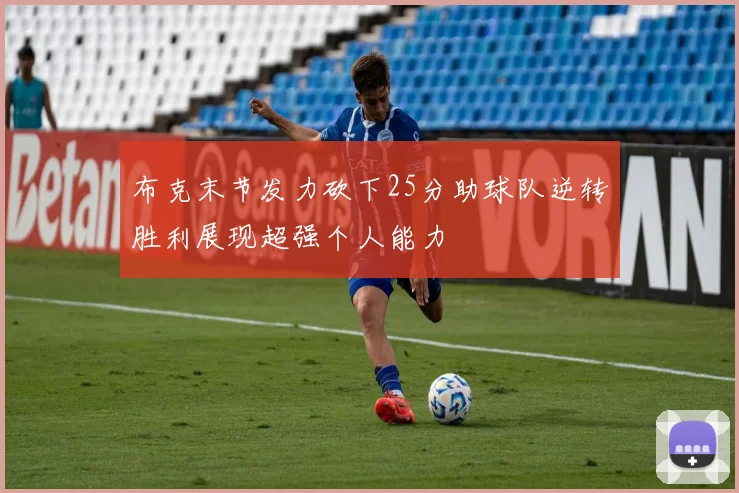 布克末节发力砍下25分助球队逆转胜利展现超强个人能力