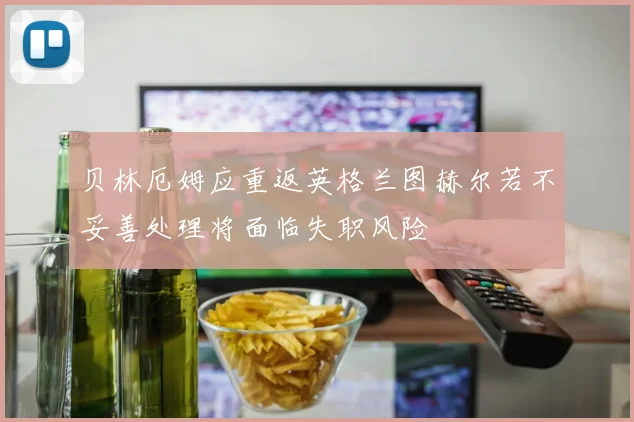贝林厄姆应重返英格兰图赫尔若不妥善处理将面临失职风险