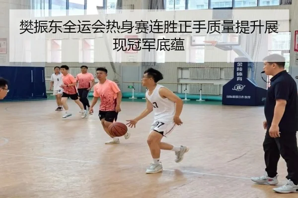 樊振东全运会热身赛连胜正手质量提升展现冠军底蕴